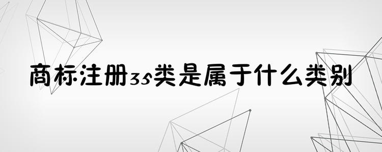 為何35類(lèi)商標(biāo)必不可少？35類(lèi)商標(biāo)的重要性