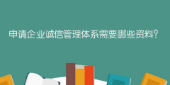 申請(qǐng)企業(yè)誠(chéng)信管理體系需要哪些資料？