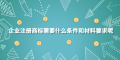 企業(yè)注冊商標(biāo)需要什么條件和材料要求呢