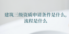 建筑三級(jí)資質(zhì)申請(qǐng)條件是什么（建筑三級(jí)資質(zhì)申請(qǐng)流程是什么）