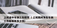 上班途中車禍工傷賠償（ 上班期間發(fā)生車禍工傷能報銷多少錢）