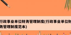 行政事業(yè)單位財務管理制度(行政事業(yè)單位財務管理制度范本)