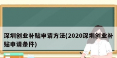 深圳創(chuàng)業(yè)補(bǔ)貼申請(qǐng)方法(2020深圳創(chuàng)業(yè)補(bǔ)貼申請(qǐng)條件)