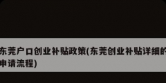 東莞戶口創(chuàng)業(yè)補貼政策(東莞創(chuàng)業(yè)補貼詳細的申請流程)