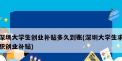 深圳大學(xué)生創(chuàng)業(yè)補貼多久到賬(深圳大學(xué)生求職創(chuàng)業(yè)補貼)