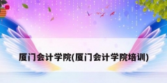 廈門會(huì)計(jì)學(xué)院(廈門會(huì)計(jì)學(xué)院培訓(xùn))