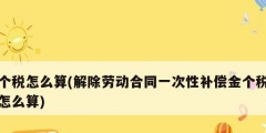 個稅怎么算(解除勞動合同一次性補償金個稅怎么算)