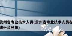 貴州省專業(yè)技術人員(貴州省專業(yè)技術人員在線平臺登錄)