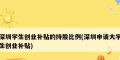 深圳學生創(chuàng)業(yè)補貼的持股比例(深圳申請大學生創(chuàng)業(yè)補貼)