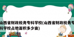 山西省財政稅務專科學校(山西省財政稅務?？茖W校占地面積多少畝)