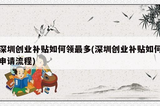 深圳創(chuàng)業(yè)補貼如何領最多(深圳創(chuàng)業(yè)補貼如何申請流程)