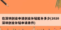 在深圳創(chuàng)業(yè)申請創(chuàng)業(yè)補(bǔ)貼能補(bǔ)多少(2020深圳創(chuàng)業(yè)補(bǔ)貼申請條件)