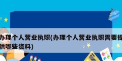 辦理個(gè)人營(yíng)業(yè)執(zhí)照(辦理個(gè)人營(yíng)業(yè)執(zhí)照需要提供哪些資料)