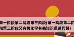 第一階段第二階段第三階段(第一階段第二階段第三階段又有機(jī)化學(xué)有關(guān)知識遞進(jìn)代替)